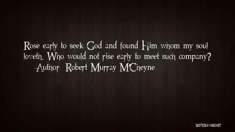 Robert Murray M'Cheyne Quotes: Rose Early To Seek God And Found Him Whom My Soul Loveth. Who Would Not Rise Early To Meet Such