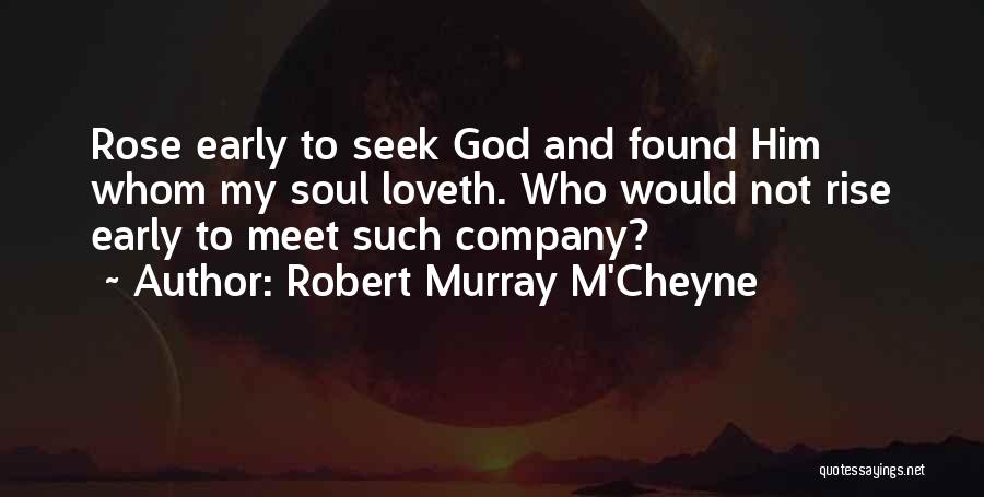 Robert Murray M'Cheyne Quotes: Rose Early To Seek God And Found Him Whom My Soul Loveth. Who Would Not Rise Early To Meet Such