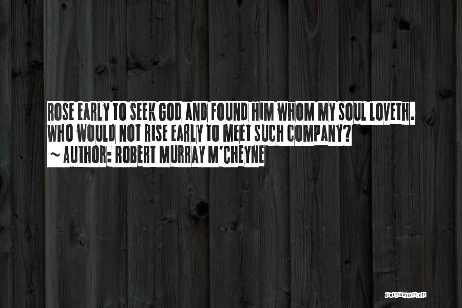 Robert Murray M'Cheyne Quotes: Rose Early To Seek God And Found Him Whom My Soul Loveth. Who Would Not Rise Early To Meet Such