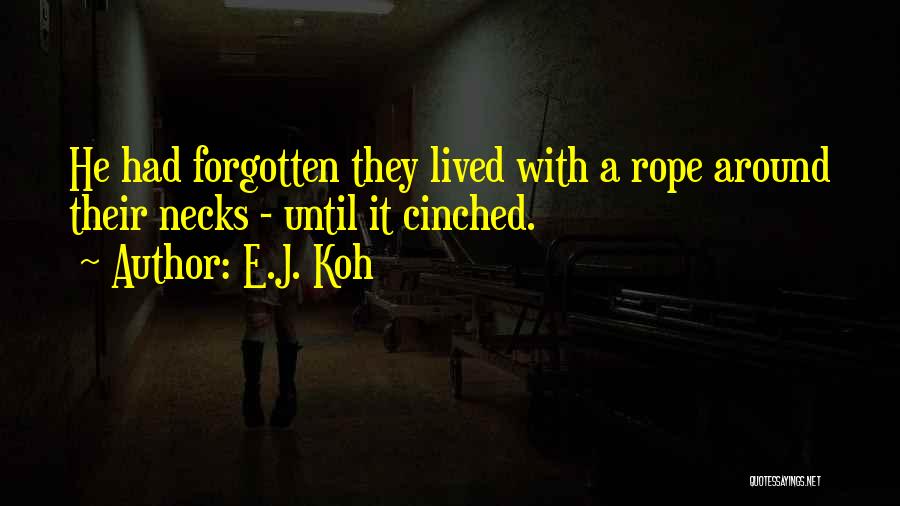 E.J. Koh Quotes: He Had Forgotten They Lived With A Rope Around Their Necks - Until It Cinched.