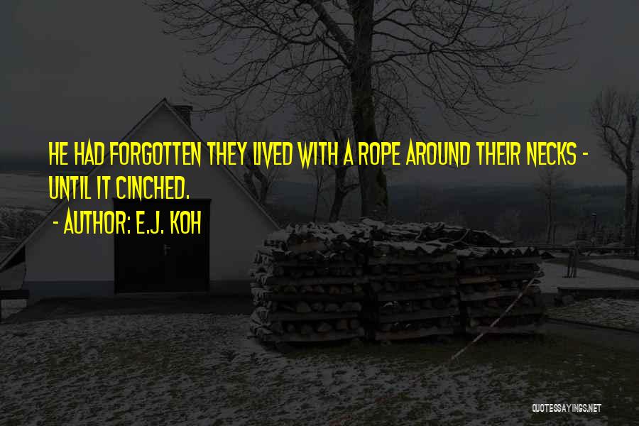 E.J. Koh Quotes: He Had Forgotten They Lived With A Rope Around Their Necks - Until It Cinched.