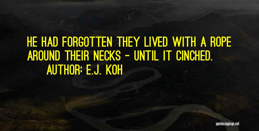 E.J. Koh Quotes: He Had Forgotten They Lived With A Rope Around Their Necks - Until It Cinched.