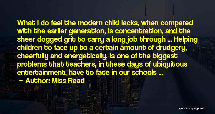 Miss Read Quotes: What I Do Feel The Modern Child Lacks, When Compared With The Earlier Generation, Is Concentration, And The Sheer Dogged