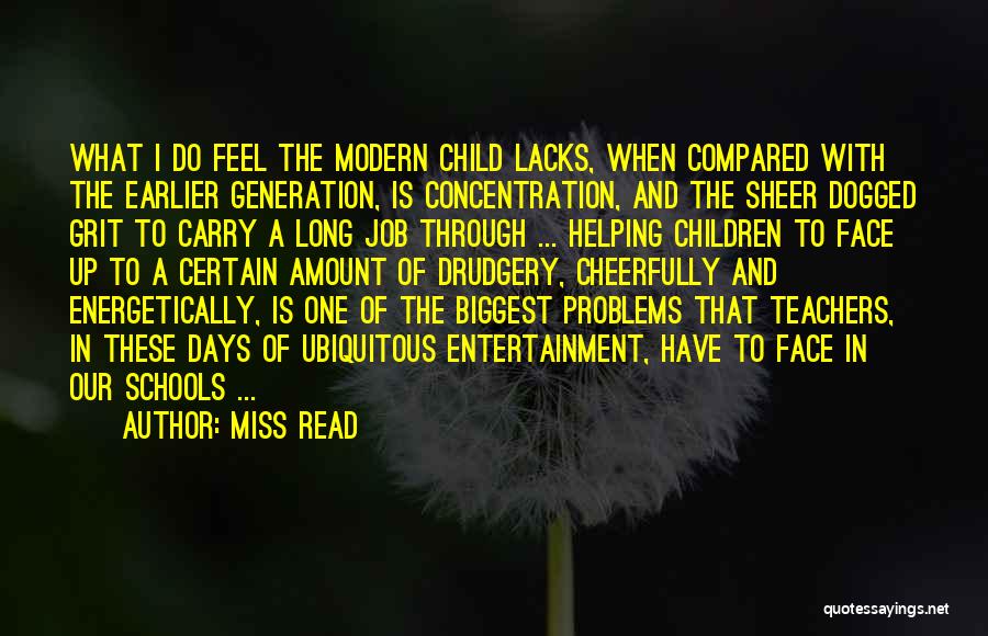 Miss Read Quotes: What I Do Feel The Modern Child Lacks, When Compared With The Earlier Generation, Is Concentration, And The Sheer Dogged