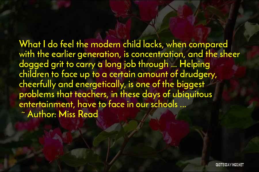 Miss Read Quotes: What I Do Feel The Modern Child Lacks, When Compared With The Earlier Generation, Is Concentration, And The Sheer Dogged