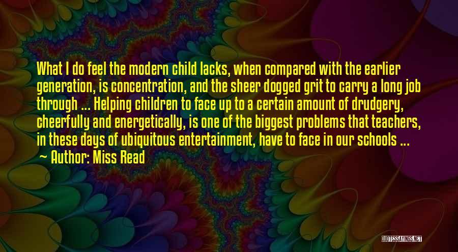 Miss Read Quotes: What I Do Feel The Modern Child Lacks, When Compared With The Earlier Generation, Is Concentration, And The Sheer Dogged