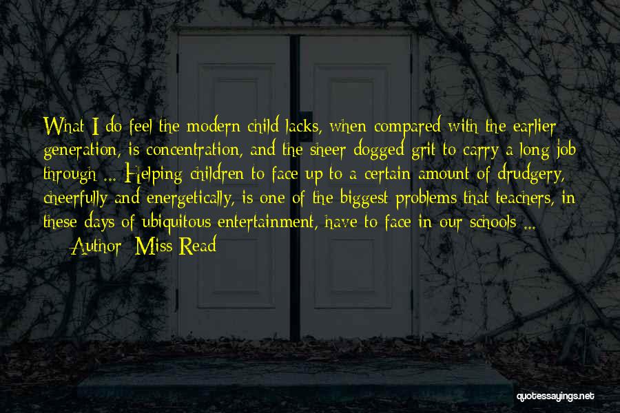 Miss Read Quotes: What I Do Feel The Modern Child Lacks, When Compared With The Earlier Generation, Is Concentration, And The Sheer Dogged