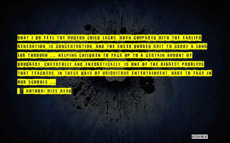 Miss Read Quotes: What I Do Feel The Modern Child Lacks, When Compared With The Earlier Generation, Is Concentration, And The Sheer Dogged