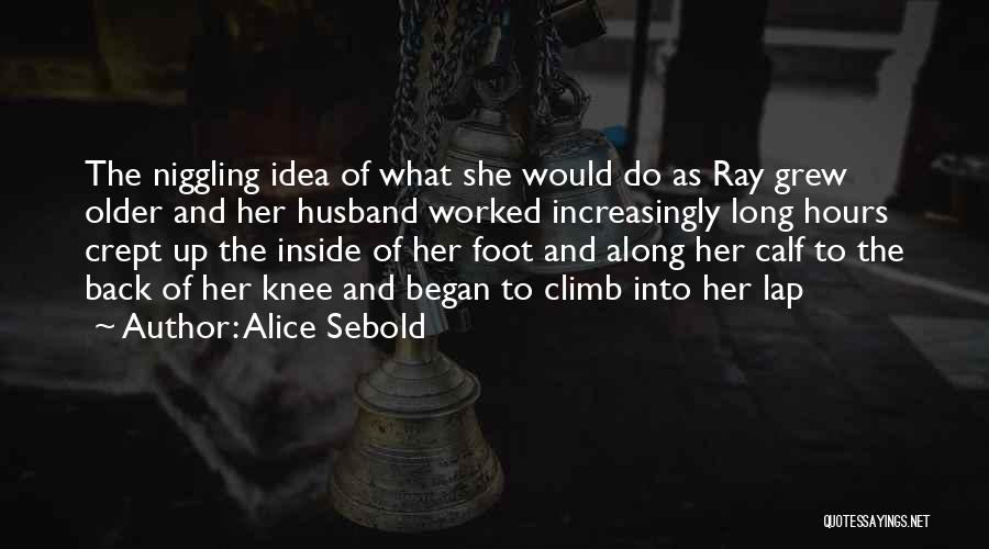 Alice Sebold Quotes: The Niggling Idea Of What She Would Do As Ray Grew Older And Her Husband Worked Increasingly Long Hours Crept