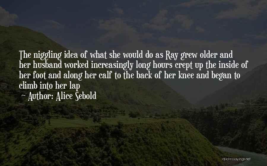 Alice Sebold Quotes: The Niggling Idea Of What She Would Do As Ray Grew Older And Her Husband Worked Increasingly Long Hours Crept