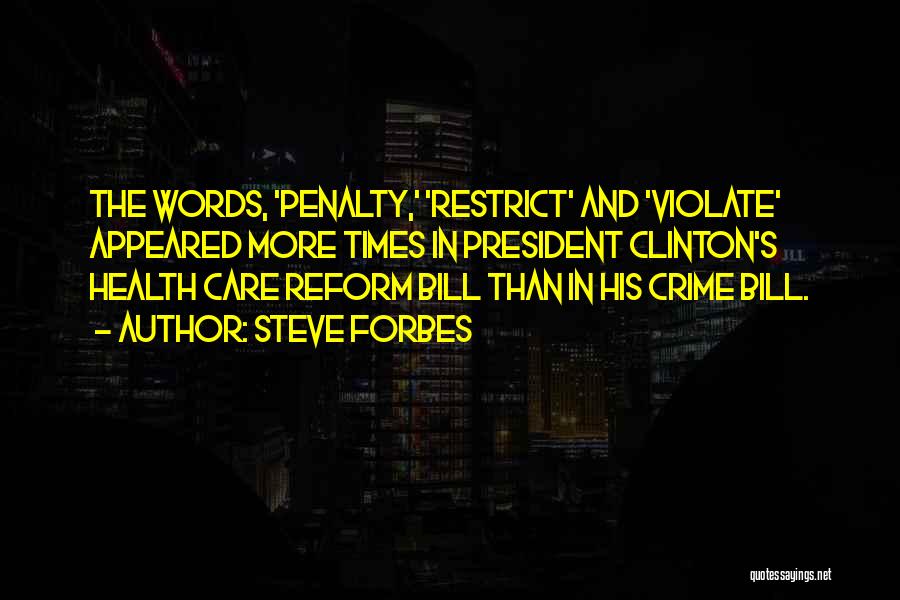 Steve Forbes Quotes: The Words, 'penalty,' 'restrict' And 'violate' Appeared More Times In President Clinton's Health Care Reform Bill Than In His Crime