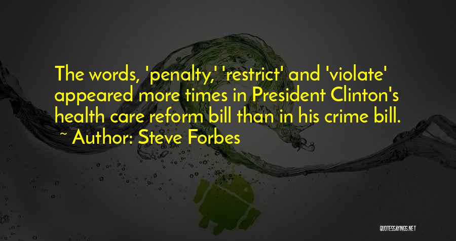 Steve Forbes Quotes: The Words, 'penalty,' 'restrict' And 'violate' Appeared More Times In President Clinton's Health Care Reform Bill Than In His Crime