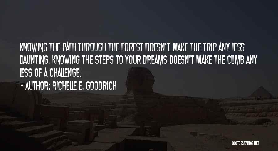 Richelle E. Goodrich Quotes: Knowing The Path Through The Forest Doesn't Make The Trip Any Less Daunting. Knowing The Steps To Your Dreams Doesn't