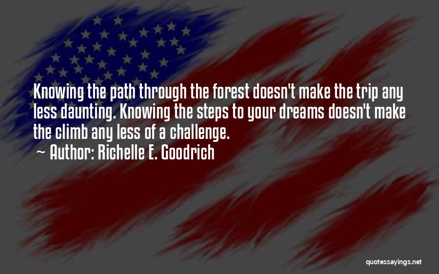 Richelle E. Goodrich Quotes: Knowing The Path Through The Forest Doesn't Make The Trip Any Less Daunting. Knowing The Steps To Your Dreams Doesn't