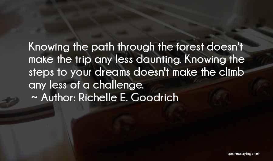 Richelle E. Goodrich Quotes: Knowing The Path Through The Forest Doesn't Make The Trip Any Less Daunting. Knowing The Steps To Your Dreams Doesn't