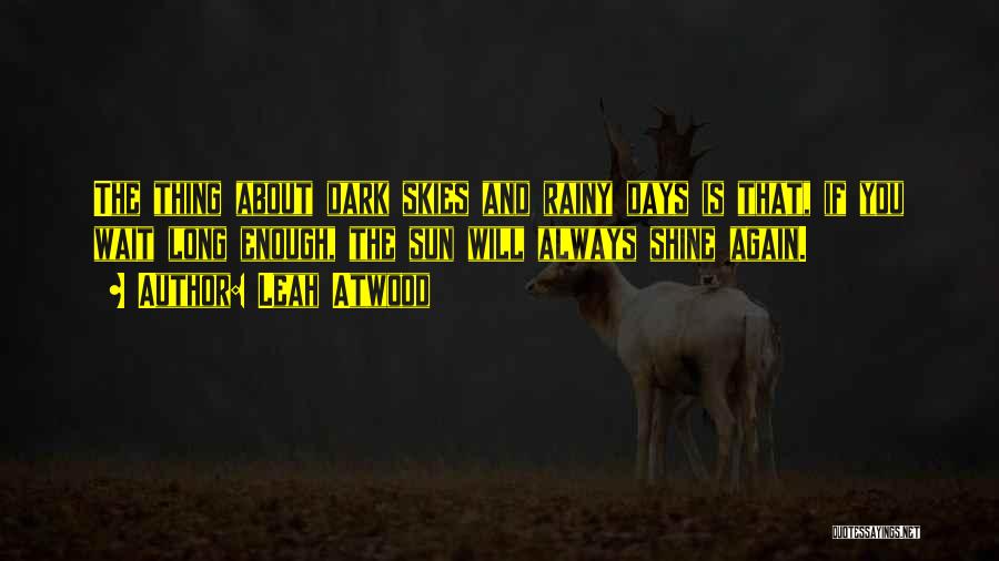 Leah Atwood Quotes: The Thing About Dark Skies And Rainy Days Is That, If You Wait Long Enough, The Sun Will Always Shine