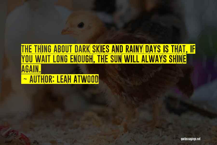 Leah Atwood Quotes: The Thing About Dark Skies And Rainy Days Is That, If You Wait Long Enough, The Sun Will Always Shine