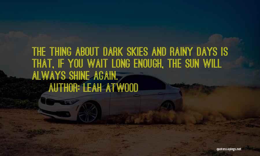 Leah Atwood Quotes: The Thing About Dark Skies And Rainy Days Is That, If You Wait Long Enough, The Sun Will Always Shine