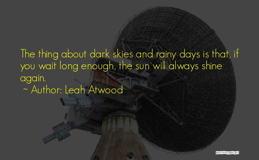Leah Atwood Quotes: The Thing About Dark Skies And Rainy Days Is That, If You Wait Long Enough, The Sun Will Always Shine