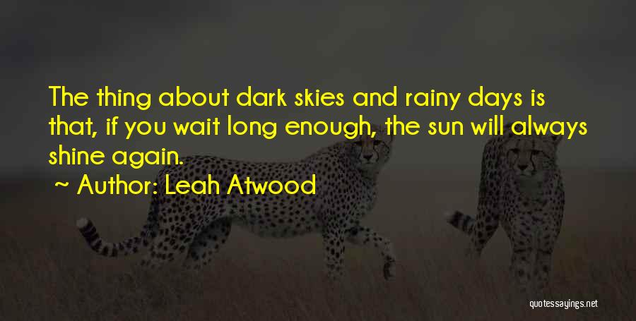 Leah Atwood Quotes: The Thing About Dark Skies And Rainy Days Is That, If You Wait Long Enough, The Sun Will Always Shine