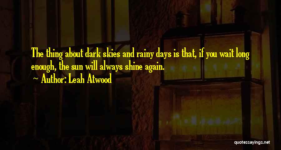 Leah Atwood Quotes: The Thing About Dark Skies And Rainy Days Is That, If You Wait Long Enough, The Sun Will Always Shine