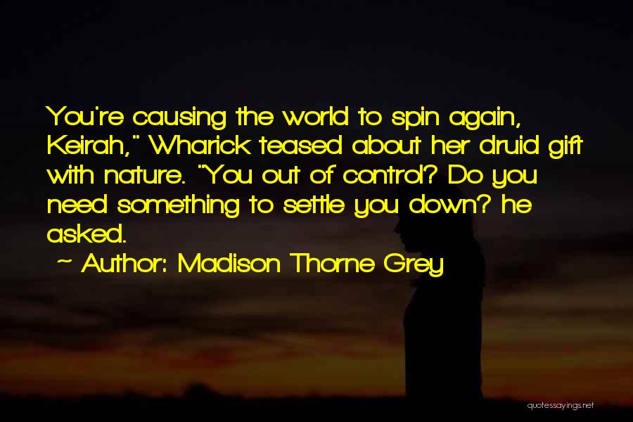 Madison Thorne Grey Quotes: You're Causing The World To Spin Again, Keirah, Wharick Teased About Her Druid Gift With Nature. You Out Of Control?