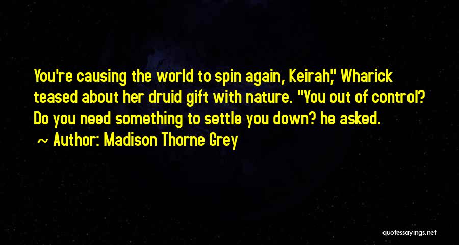 Madison Thorne Grey Quotes: You're Causing The World To Spin Again, Keirah, Wharick Teased About Her Druid Gift With Nature. You Out Of Control?