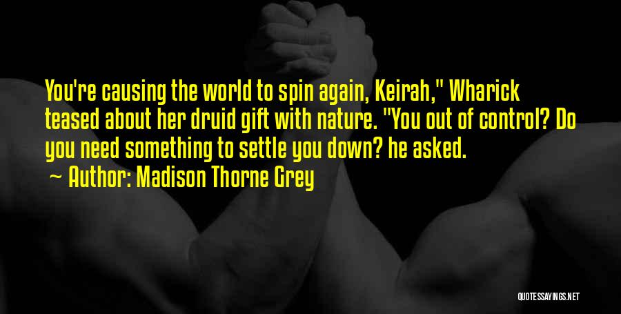 Madison Thorne Grey Quotes: You're Causing The World To Spin Again, Keirah, Wharick Teased About Her Druid Gift With Nature. You Out Of Control?