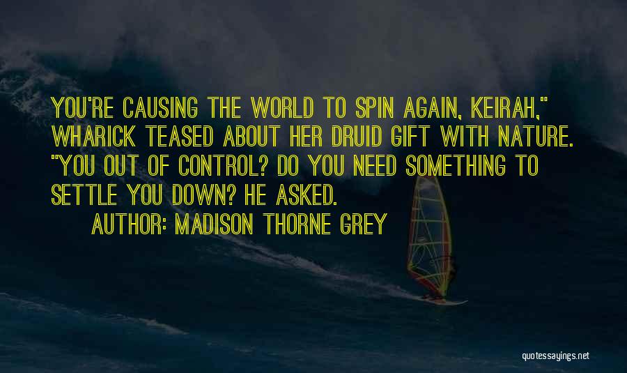 Madison Thorne Grey Quotes: You're Causing The World To Spin Again, Keirah, Wharick Teased About Her Druid Gift With Nature. You Out Of Control?