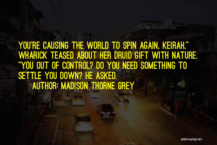 Madison Thorne Grey Quotes: You're Causing The World To Spin Again, Keirah, Wharick Teased About Her Druid Gift With Nature. You Out Of Control?