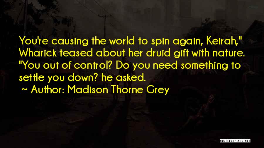 Madison Thorne Grey Quotes: You're Causing The World To Spin Again, Keirah, Wharick Teased About Her Druid Gift With Nature. You Out Of Control?