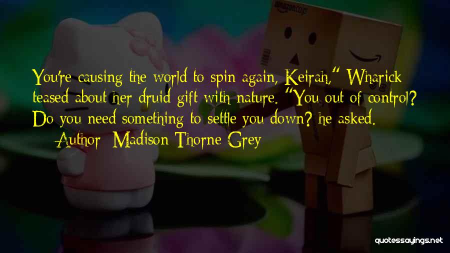 Madison Thorne Grey Quotes: You're Causing The World To Spin Again, Keirah, Wharick Teased About Her Druid Gift With Nature. You Out Of Control?