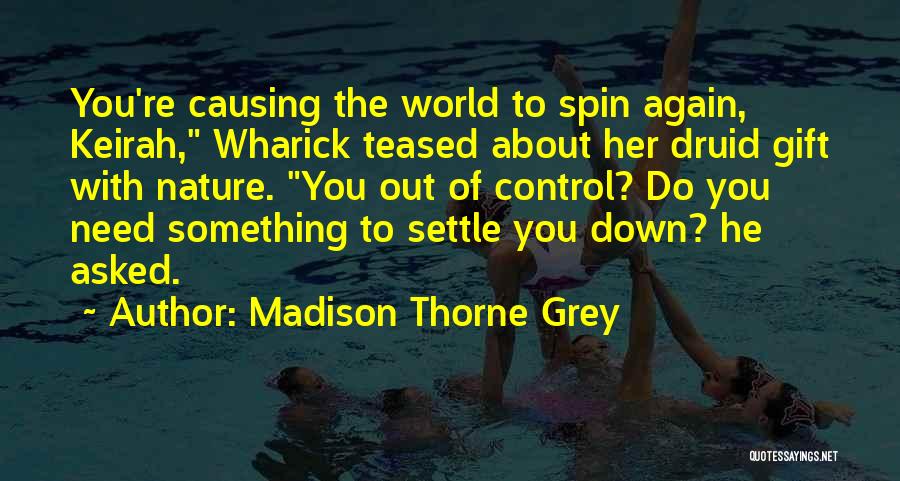 Madison Thorne Grey Quotes: You're Causing The World To Spin Again, Keirah, Wharick Teased About Her Druid Gift With Nature. You Out Of Control?