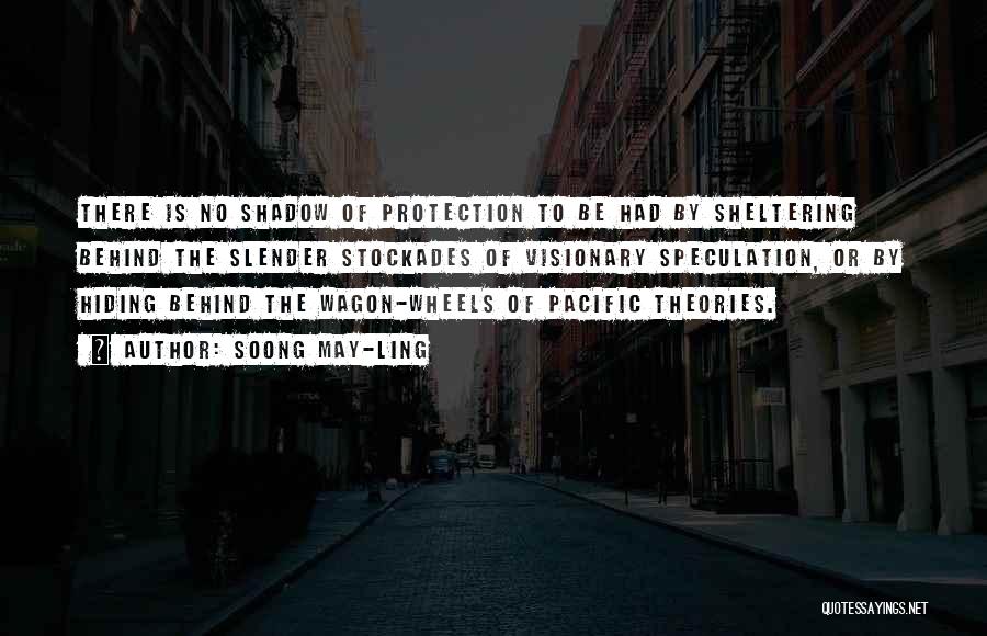 Soong May-ling Quotes: There Is No Shadow Of Protection To Be Had By Sheltering Behind The Slender Stockades Of Visionary Speculation, Or By