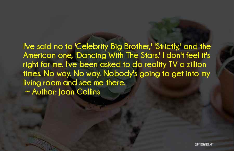 Joan Collins Quotes: I've Said No To 'celebrity Big Brother,' 'strictly,' And The American One, 'dancing With The Stars.' I Don't Feel It's