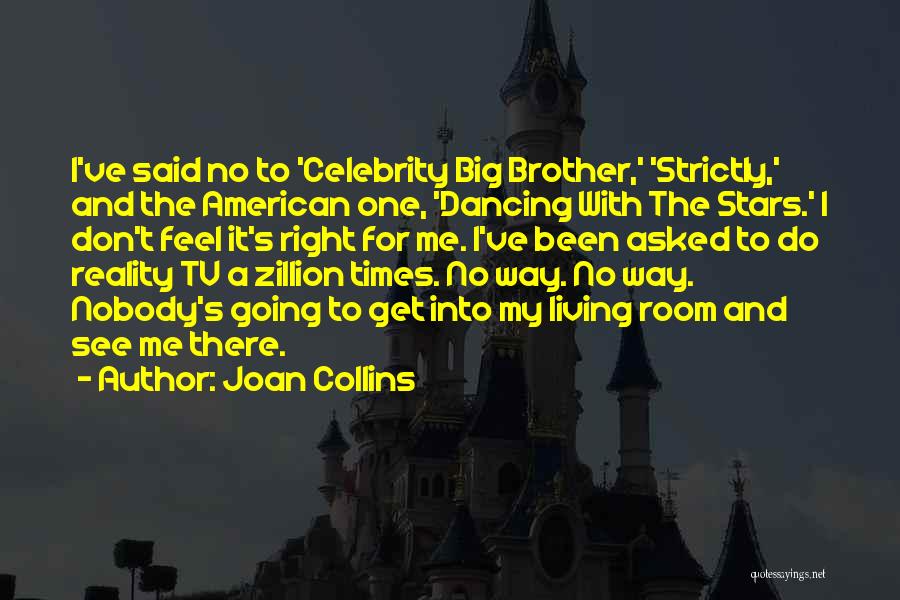 Joan Collins Quotes: I've Said No To 'celebrity Big Brother,' 'strictly,' And The American One, 'dancing With The Stars.' I Don't Feel It's