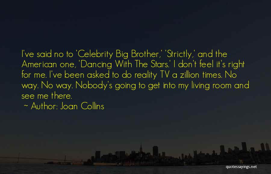 Joan Collins Quotes: I've Said No To 'celebrity Big Brother,' 'strictly,' And The American One, 'dancing With The Stars.' I Don't Feel It's