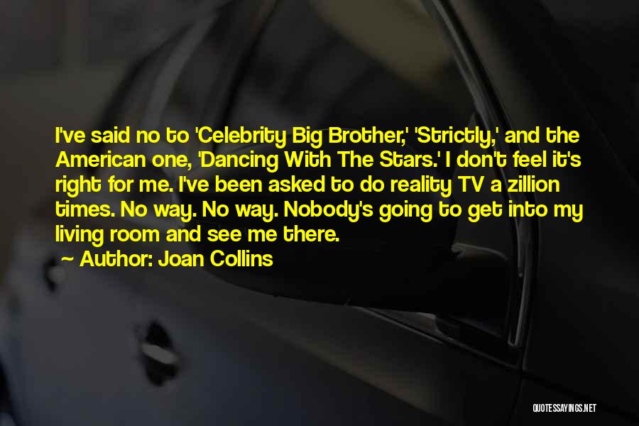 Joan Collins Quotes: I've Said No To 'celebrity Big Brother,' 'strictly,' And The American One, 'dancing With The Stars.' I Don't Feel It's