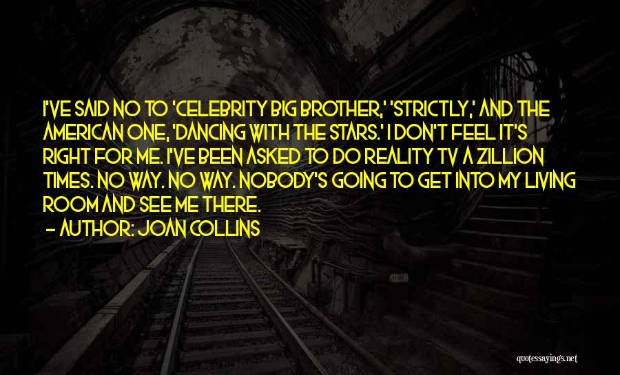 Joan Collins Quotes: I've Said No To 'celebrity Big Brother,' 'strictly,' And The American One, 'dancing With The Stars.' I Don't Feel It's