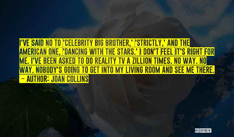 Joan Collins Quotes: I've Said No To 'celebrity Big Brother,' 'strictly,' And The American One, 'dancing With The Stars.' I Don't Feel It's