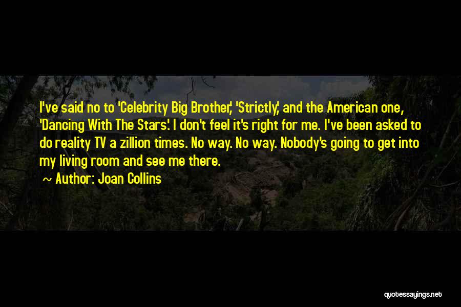 Joan Collins Quotes: I've Said No To 'celebrity Big Brother,' 'strictly,' And The American One, 'dancing With The Stars.' I Don't Feel It's