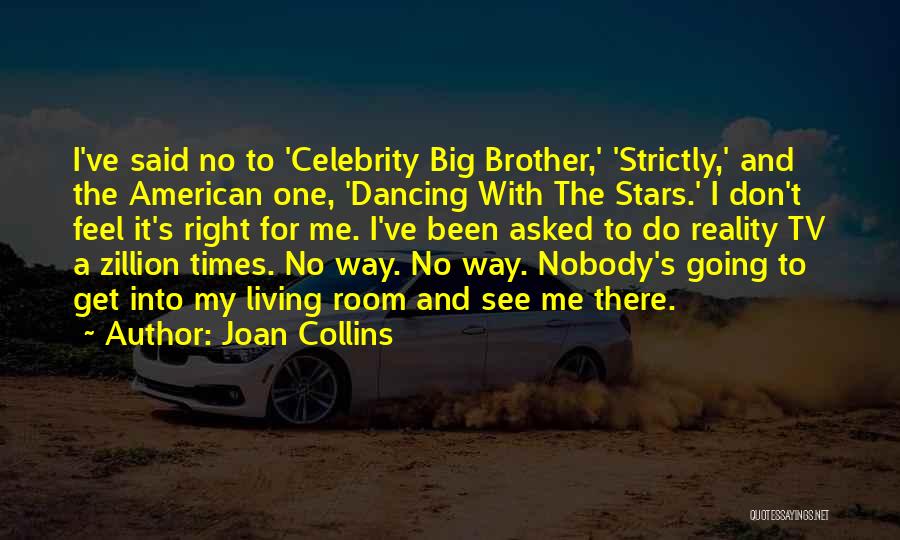 Joan Collins Quotes: I've Said No To 'celebrity Big Brother,' 'strictly,' And The American One, 'dancing With The Stars.' I Don't Feel It's