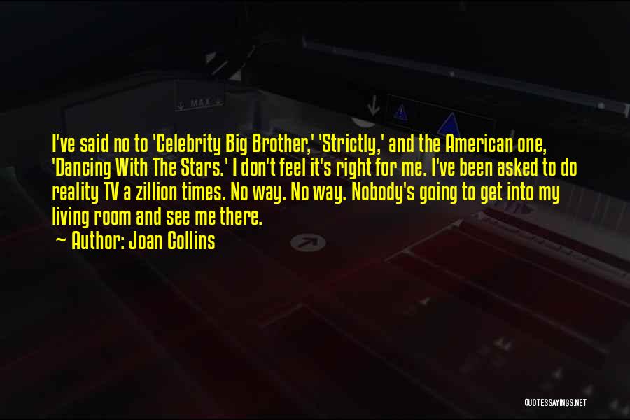 Joan Collins Quotes: I've Said No To 'celebrity Big Brother,' 'strictly,' And The American One, 'dancing With The Stars.' I Don't Feel It's