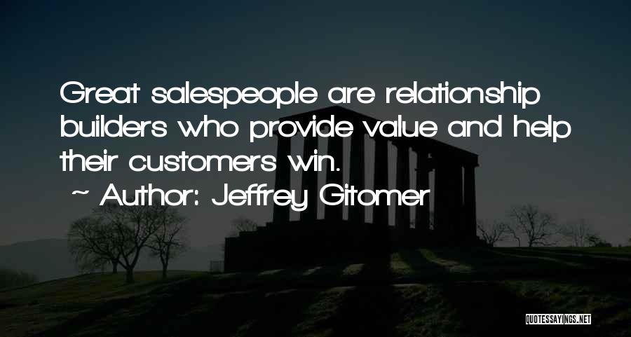 Jeffrey Gitomer Quotes: Great Salespeople Are Relationship Builders Who Provide Value And Help Their Customers Win.