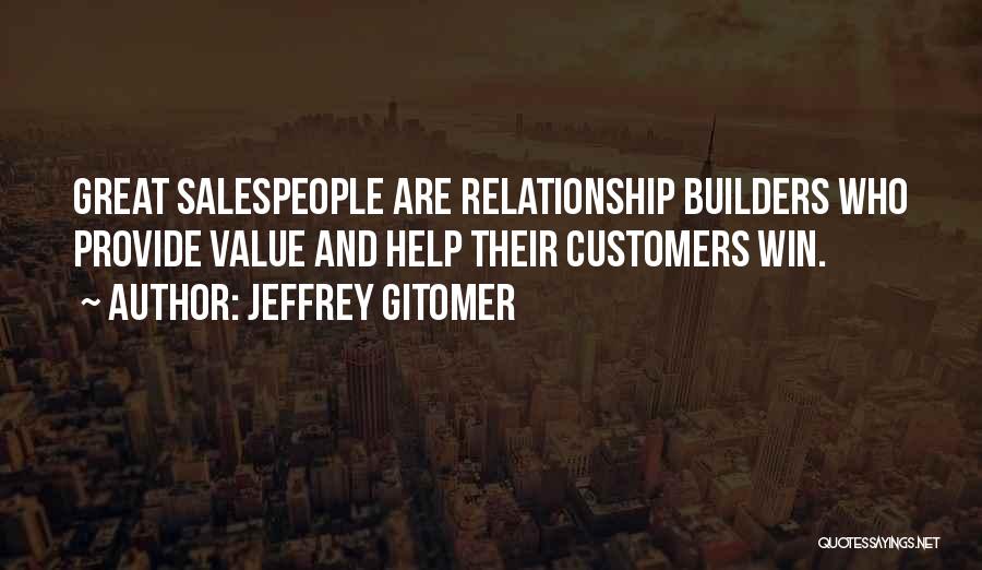 Jeffrey Gitomer Quotes: Great Salespeople Are Relationship Builders Who Provide Value And Help Their Customers Win.