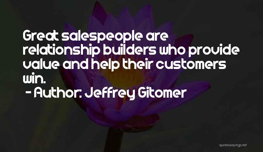 Jeffrey Gitomer Quotes: Great Salespeople Are Relationship Builders Who Provide Value And Help Their Customers Win.