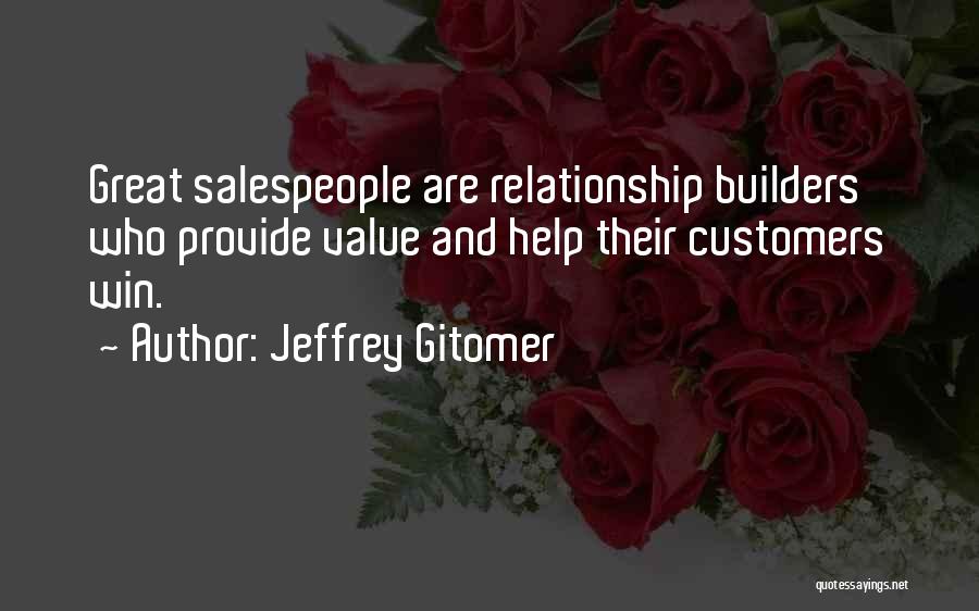 Jeffrey Gitomer Quotes: Great Salespeople Are Relationship Builders Who Provide Value And Help Their Customers Win.