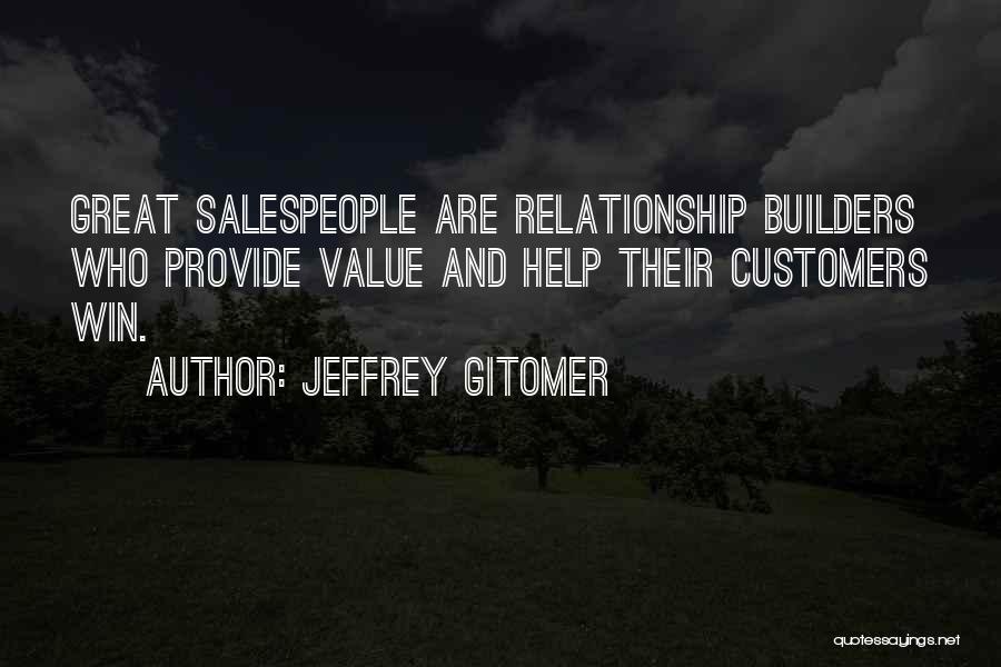 Jeffrey Gitomer Quotes: Great Salespeople Are Relationship Builders Who Provide Value And Help Their Customers Win.