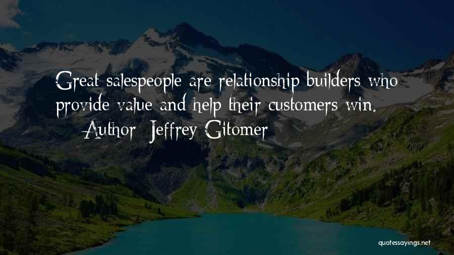 Jeffrey Gitomer Quotes: Great Salespeople Are Relationship Builders Who Provide Value And Help Their Customers Win.