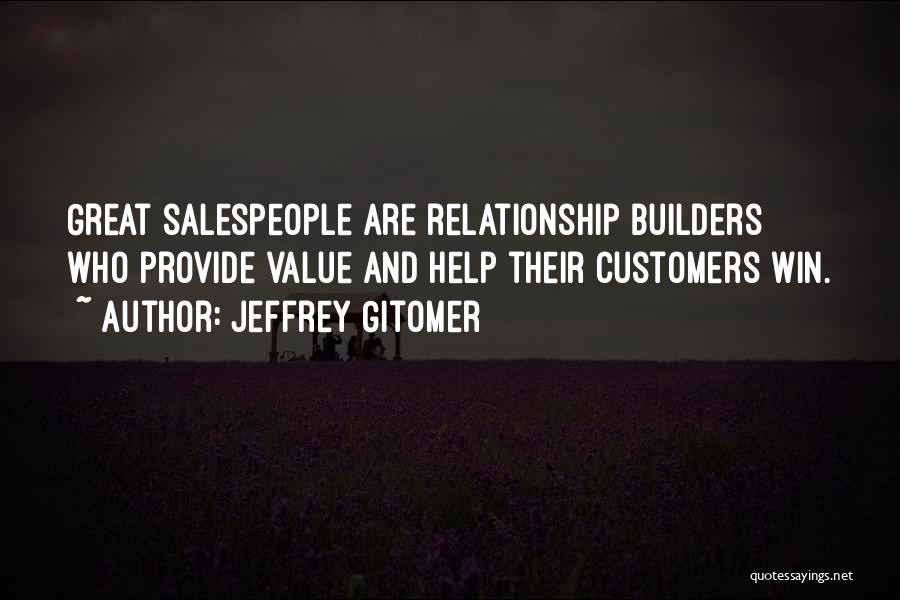 Jeffrey Gitomer Quotes: Great Salespeople Are Relationship Builders Who Provide Value And Help Their Customers Win.